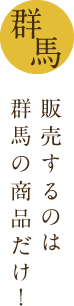 販売するのは群馬の商品だけ！