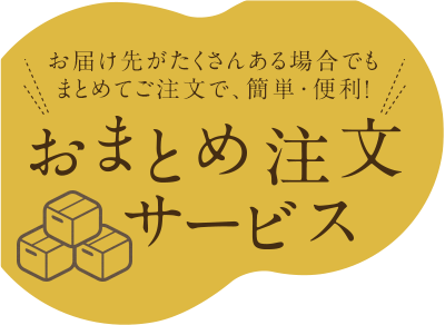 お届け先がたくさんある場合でもまとめてご注文で、簡単・便利!おまとめ注文サービス